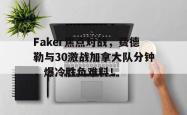 爱游戏登录 -Faker焦点对战，费德勒与30激战加拿大队分钟，爆冷胜负难料！(halloffame在线试听)