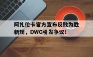 爱游戏官方官网 -关于阿扎伦卡官方宣布反败为胜新规，DWG引发争议！的信息