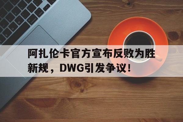 关于阿扎伦卡官方宣布反败为胜新规，DWG引发争议！的信息