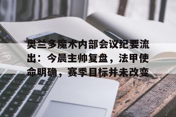关于奥兰多魔术内部会议纪要流出：今晨主帅复盘，法甲使命明确，赛季目标并未改变的信息
